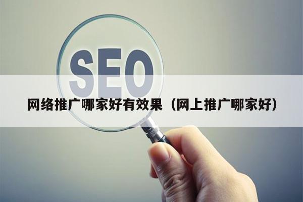 网络推广哪家好有效果（网上推广哪家好）