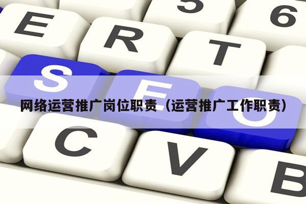 网络运营推广岗位职责（运营推广工作职责）