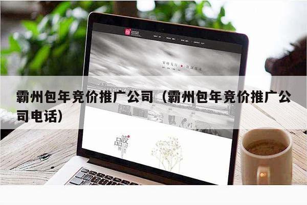 霸州包年竞价推广公司（霸州包年竞价推广公司电话）