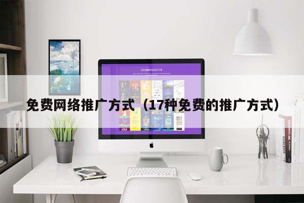 免费网络推广方式（17种免费的推广方式）