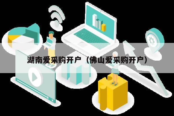 湖南爱采购开户（佛山爱采购开户）