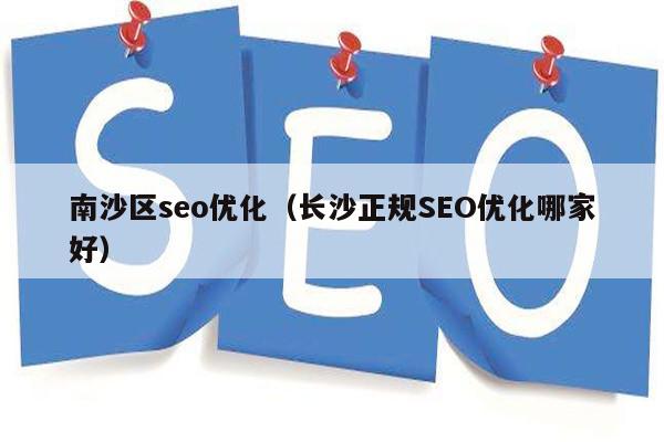 南沙区seo优化（长沙正规SEO优化哪家好）