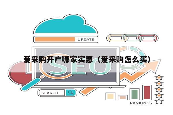 爱采购开户哪家实惠（爱采购怎么买）