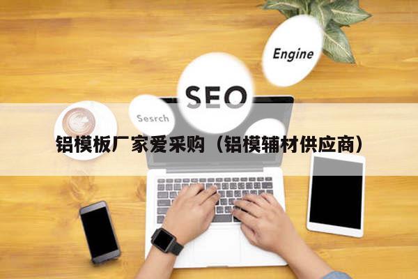 铝模板厂家爱采购（铝模辅材供应商）