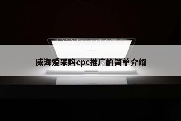 威海爱采购cpc推广的简单介绍