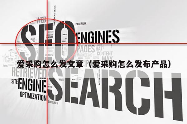 爱采购怎么发文章（爱采购怎么发布产品）