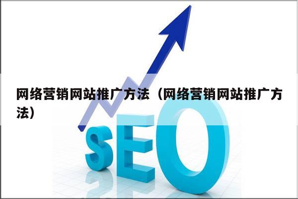 网络营销网站推广方法（网络营销网站推广方法）