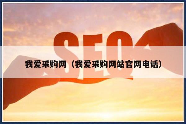 我爱采购网（我爱采购网站官网电话）