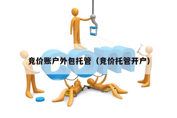 竞价账户外包托管（竞价托管开户）