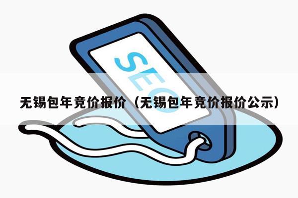 无锡包年竞价报价（无锡包年竞价报价公示）