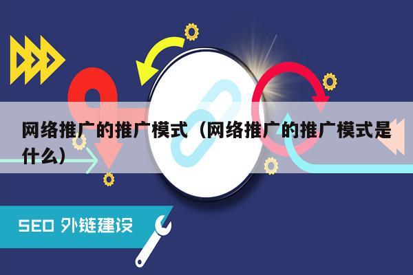 网络推广的推广模式（网络推广的推广模式是什么）