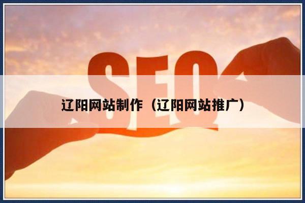 辽阳网站制作（辽阳网站推广）
