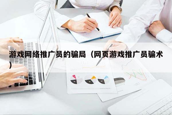 游戏网络推广员的骗局（网页游戏推广员骗术）