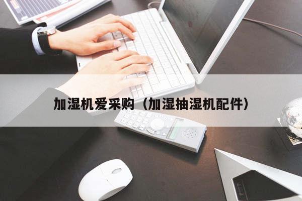 加湿机爱采购（加湿抽湿机配件）