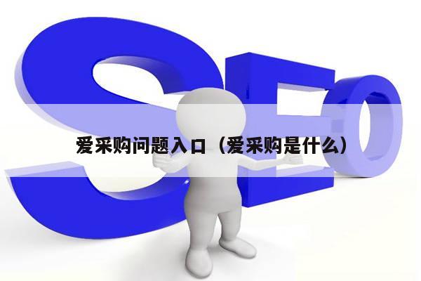 爱采购问题入口（爱采购是什么）