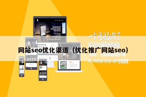 网站seo优化渠道（优化推广网站seo）