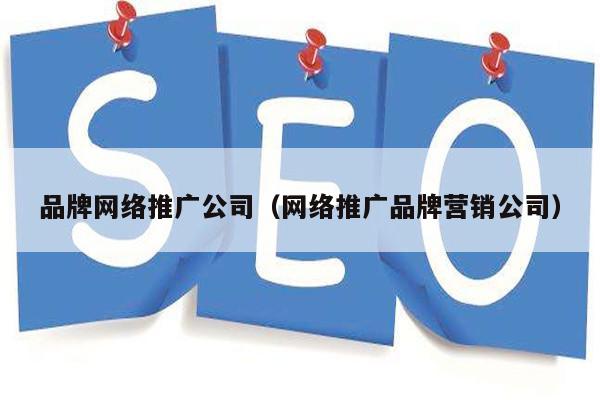 品牌网络推广公司（网络推广品牌营销公司）