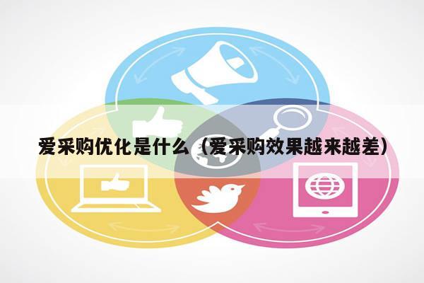 爱采购优化是什么（爱采购效果越来越差）