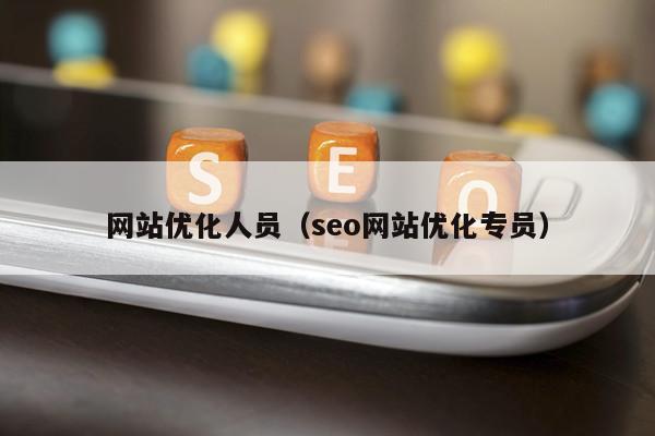 网站优化人员（seo网站优化专员）